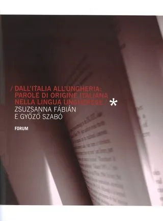 Copertina di Dall’Italia all’Ungheria: parole di origine italiana nella lingua ungherese